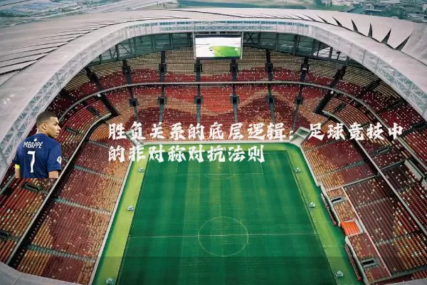 胜负关系的底层逻辑:足球竞技中的非对称对抗法则