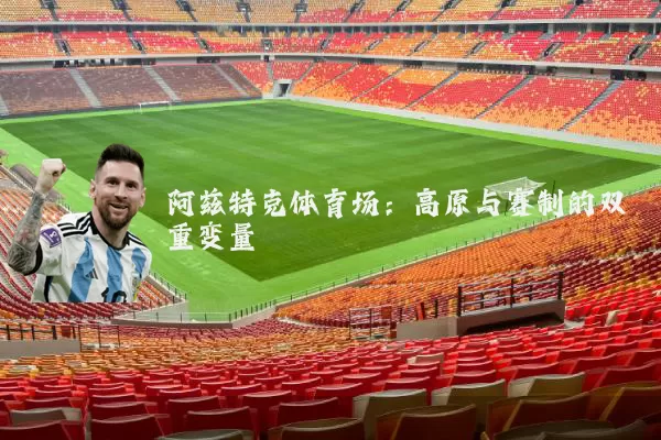 阿兹特克体育场：高原与赛制的双重变量