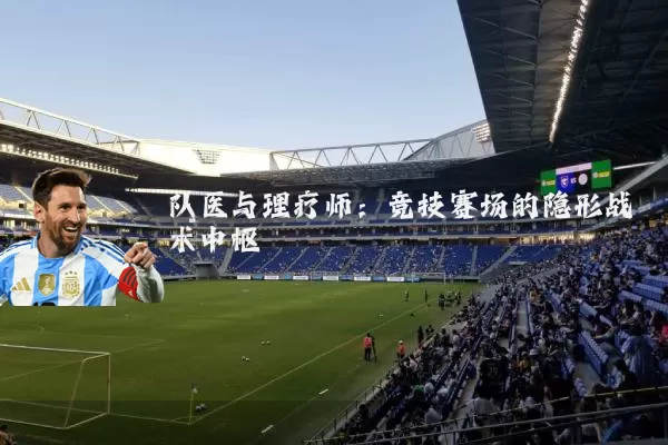 队医与理疗师:竞技赛场的隐形战术中枢