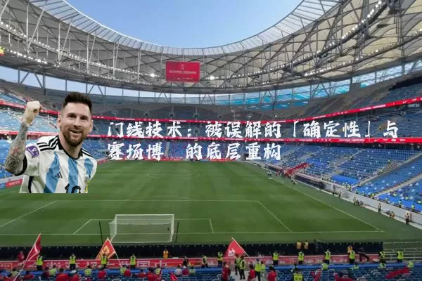 门线技术:被误解的「确定性」与赛场博弈的底层重构
