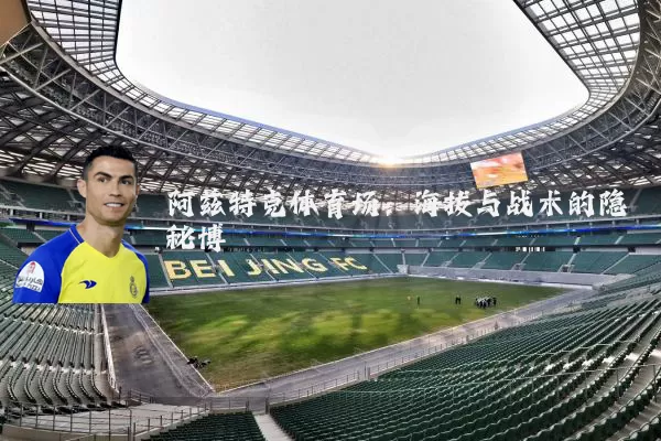 阿兹特克体育场:海拔与战术的隐秘博弈