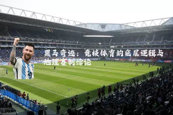 黑马奇迹:竞技体育的底层逻辑与地理赛制悖论