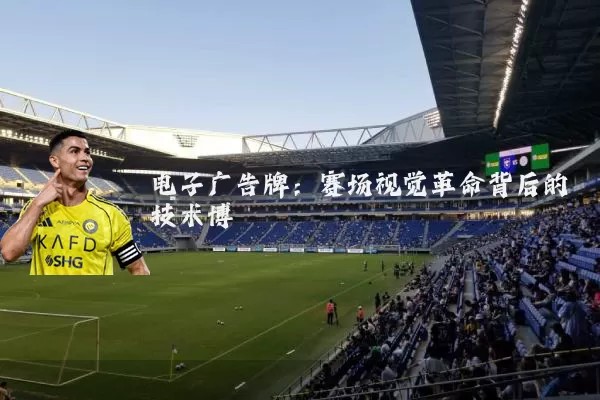 电子广告牌:赛场视觉革命背后的技术博弈