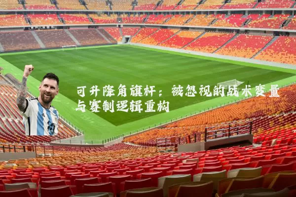 可升降角旗杆:被忽视的战术变量与赛制逻辑重构