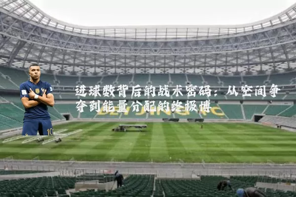 进球数背后的战术密码:从空间争夺到能量分配的终极博弈