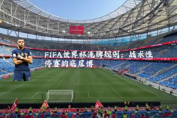 FIFA世界杯洗牌规则:战术性停赛的底层博弈
