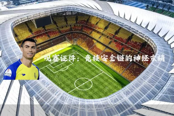 观赛证件:竞技安全链的神经末梢
