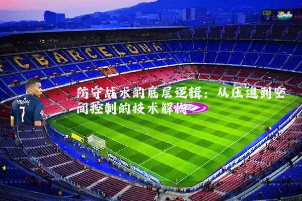 防守战术的底层逻辑：从压迫到空间控制的技术解构