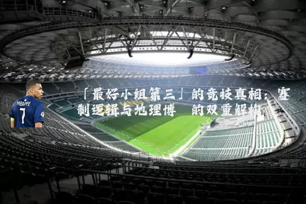 「最好小组第三」的竞技真相:赛制逻辑与地理博弈的双重解构