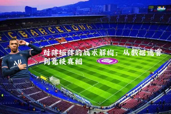 对阵矩阵的战术解构:从数据迷雾到竞技真相