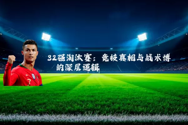 32强淘汰赛:竞技真相与战术博弈的深层逻辑