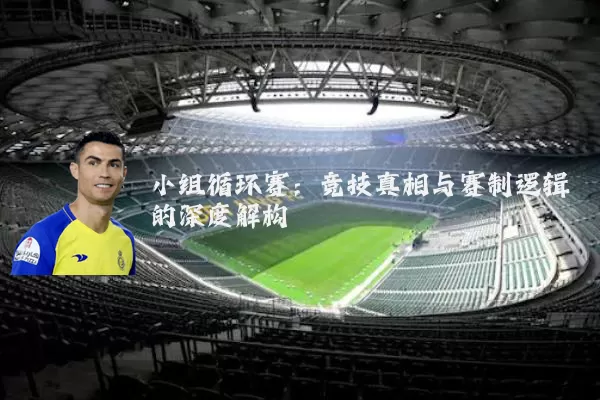 小组循环赛:竞技真相与赛制逻辑的深度解构