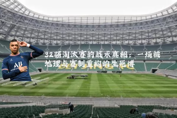 32强淘汰赛的战术真相:一场被地理与赛制重构的生死博弈