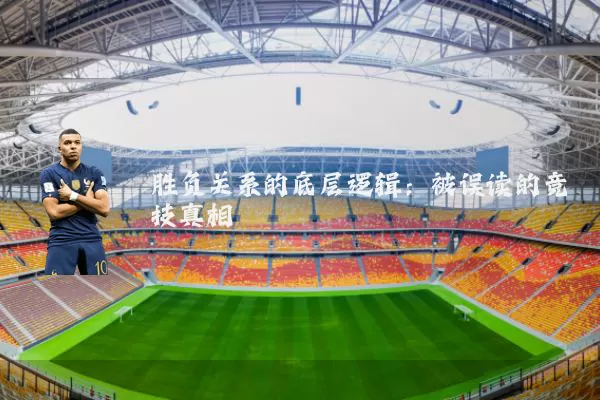 胜负关系的底层逻辑:被误读的竞技真相
