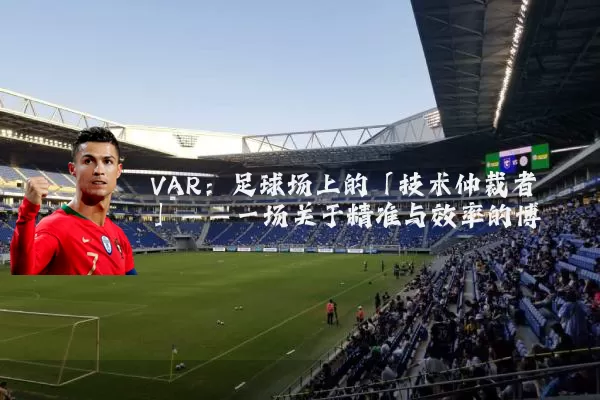 VAR：足球场上的「技术仲裁者」——一场关于精准与效率的博弈