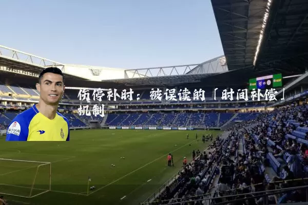 伤停补时:被误读的「时间补偿」机制